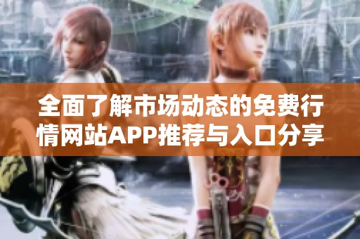 全面了解市场动态的免费行情网站APP推荐与入口分享