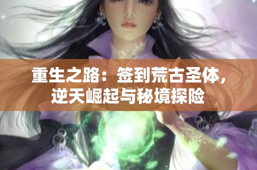 重生之路：签到荒古圣体，逆天崛起与秘境探险