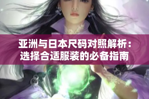 亚洲与日本尺码对照解析：选择合适服装的必备指南