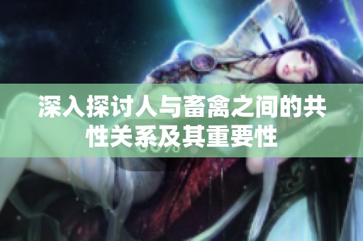 深入探讨人与畜禽之间的共性关系及其重要性