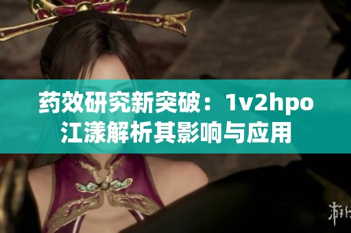 药效研究新突破：1v2hpo江漾解析其影响与应用