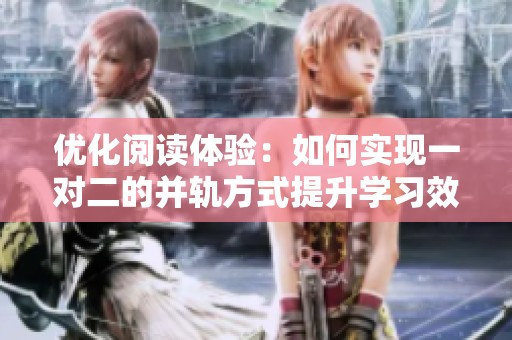 优化阅读体验：如何实现一对二的并轨方式提升学习效率