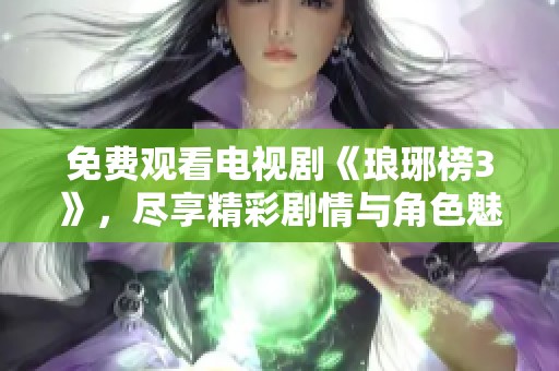 免费观看电视剧《琅琊榜3》，尽享精彩剧情与角色魅力