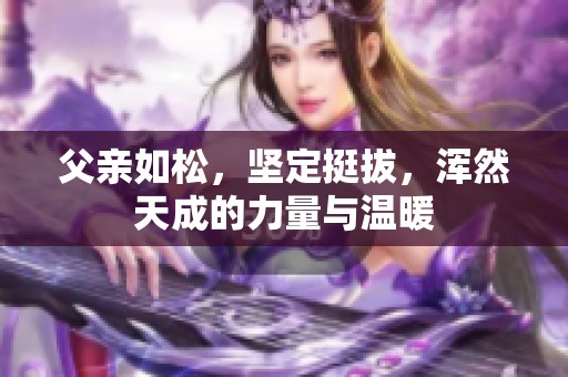 父亲如松，坚定挺拔，浑然天成的力量与温暖