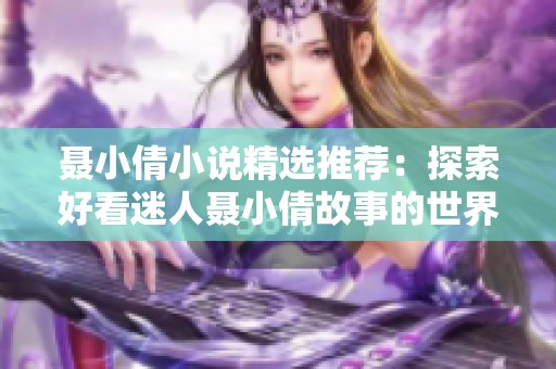 聂小倩小说精选推荐：探索好看迷人聂小倩故事的世界