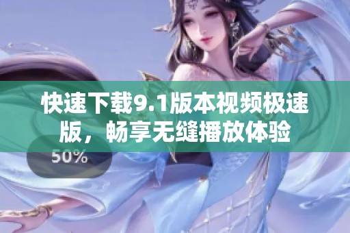 快速下载9.1版本视频极速版，畅享无缝播放体验