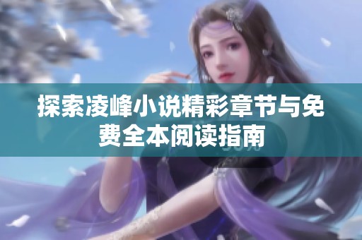 探索凌峰小说精彩章节与免费全本阅读指南