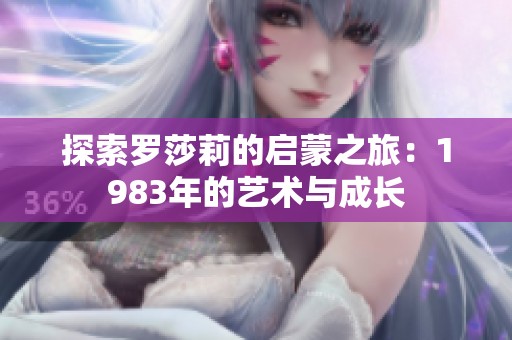 探索罗莎莉的启蒙之旅：1983年的艺术与成长