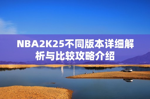 NBA2K25不同版本详细解析与比较攻略介绍