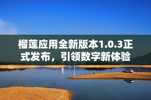 榴莲应用全新版本1.0.3正式发布，引领数字新体验