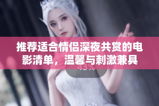 推荐适合情侣深夜共赏的电影清单，温馨与刺激兼具