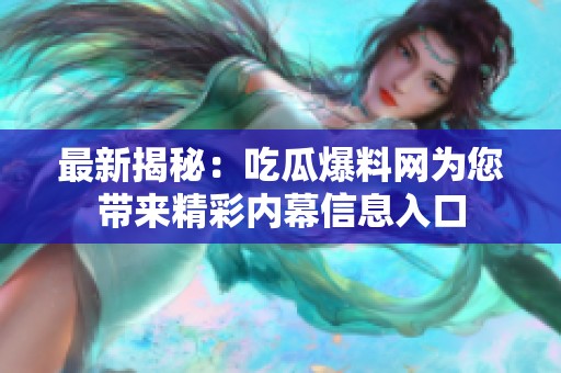 最新揭秘：吃瓜爆料网为您带来精彩内幕信息入口