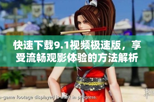 快速下载9.1视频极速版，享受流畅观影体验的方法解析