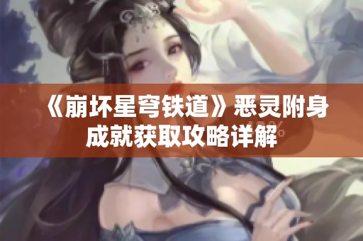 《崩坏星穹铁道》恶灵附身成就获取攻略详解