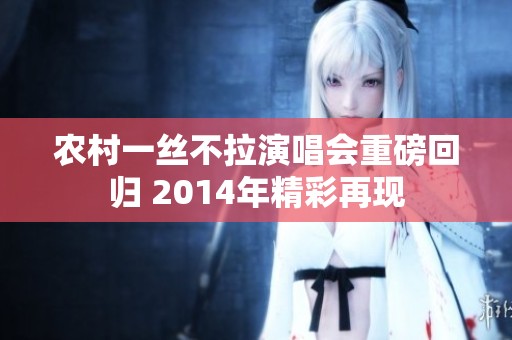 农村一丝不拉演唱会重磅回归 2014年精彩再现