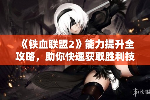 《铁血联盟2》能力提升全攻略，助你快速获取胜利技巧