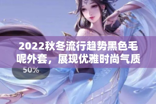 2022秋冬流行趋势黑色毛呢外套，展现优雅时尚气质