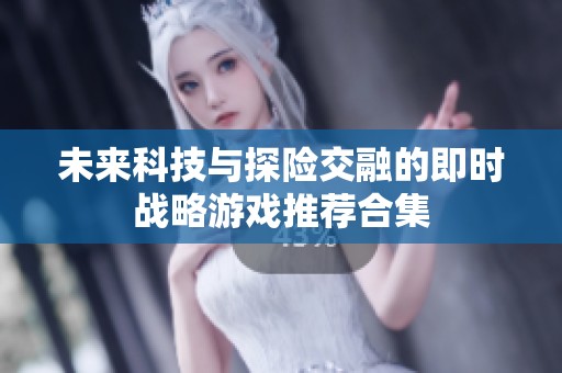 未来科技与探险交融的即时战略游戏推荐合集