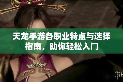 天龙手游各职业特点与选择指南，助你轻松入门