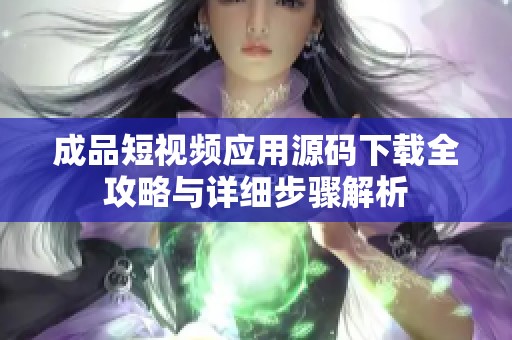 成品短视频应用源码下载全攻略与详细步骤解析