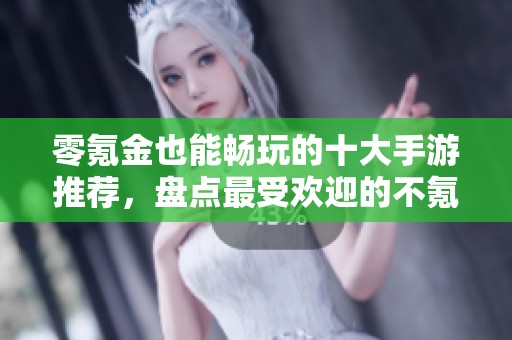 零氪金也能畅玩的十大手游推荐，盘点最受欢迎的不氪金游戏