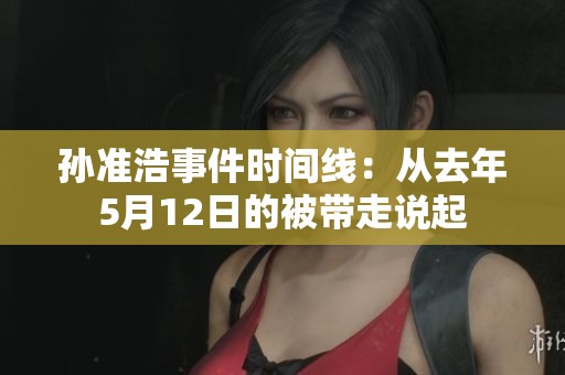 孙准浩事件时间线：从去年5月12日的被带走说起