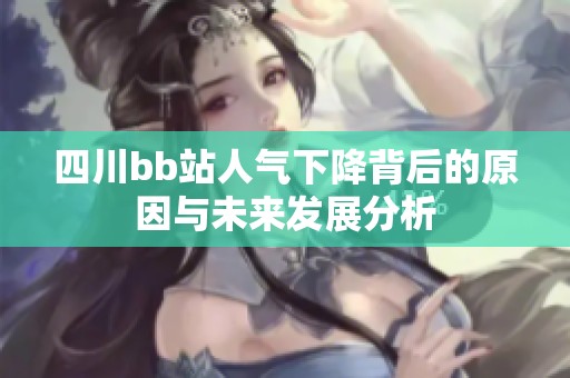 四川bb站人气下降背后的原因与未来发展分析