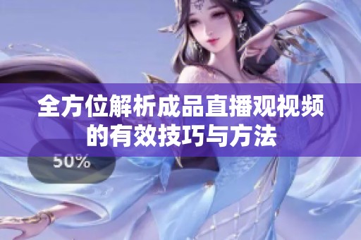 全方位解析成品直播观视频的有效技巧与方法