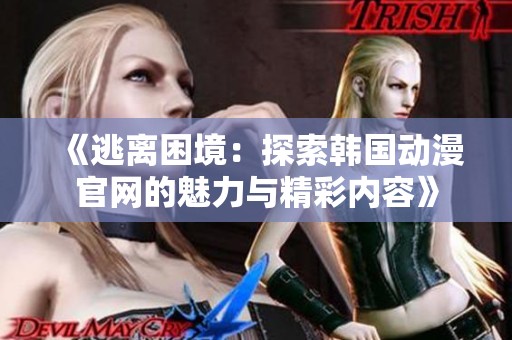 《逃离困境：探索韩国动漫官网的魅力与精彩内容》
