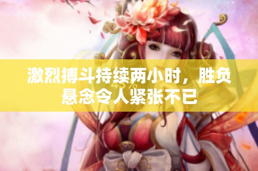 激烈搏斗持续两小时，胜负悬念令人紧张不已