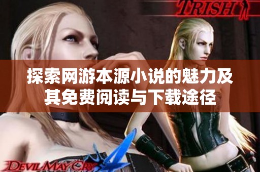 探索网游本源小说的魅力及其免费阅读与下载途径