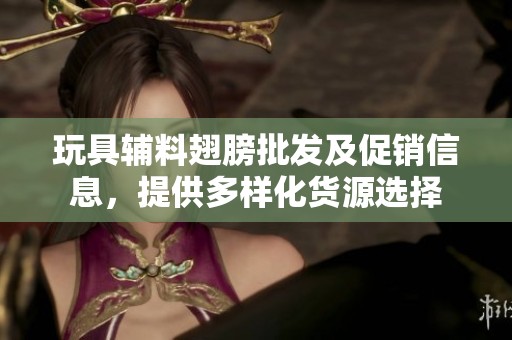 玩具辅料翅膀批发及促销信息，提供多样化货源选择