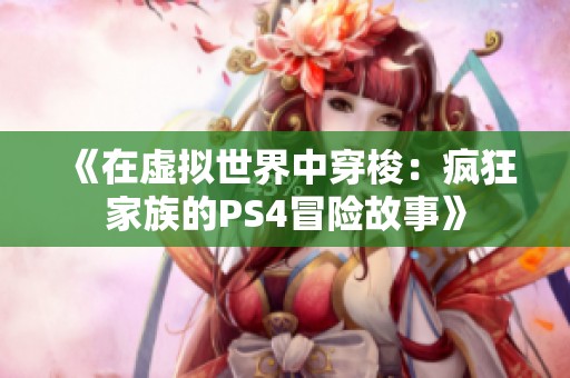 《在虚拟世界中穿梭：疯狂家族的PS4冒险故事》