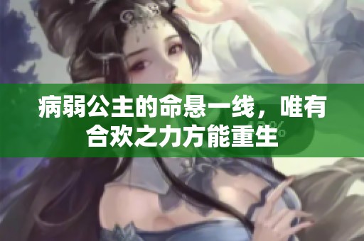 病弱公主的命悬一线，唯有合欢之力方能重生
