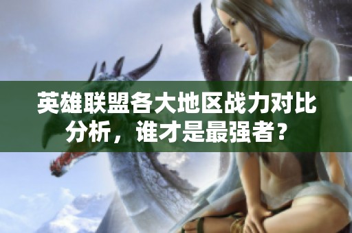 英雄联盟各大地区战力对比分析，谁才是最强者？