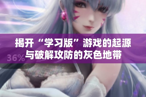 揭开“学习版”游戏的起源与破解攻防的灰色地带