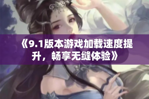 《9.1版本游戏加载速度提升，畅享无缝体验》