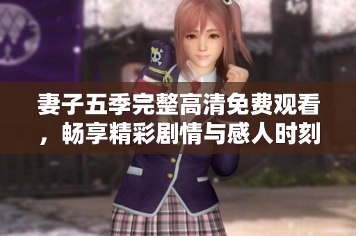 妻子五季完整高清免费观看，畅享精彩剧情与感人时刻