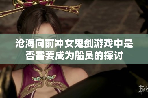 沧海向前冲女鬼剑游戏中是否需要成为船员的探讨