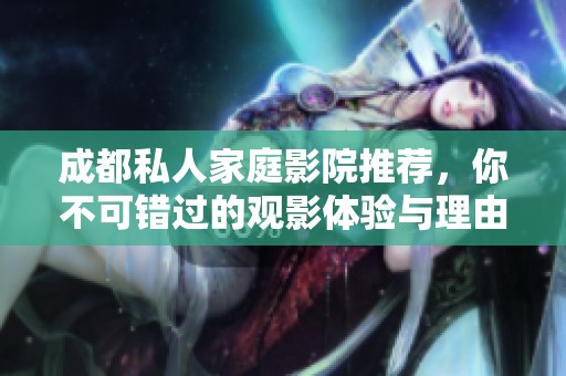 成都私人家庭影院推荐，你不可错过的观影体验与理由