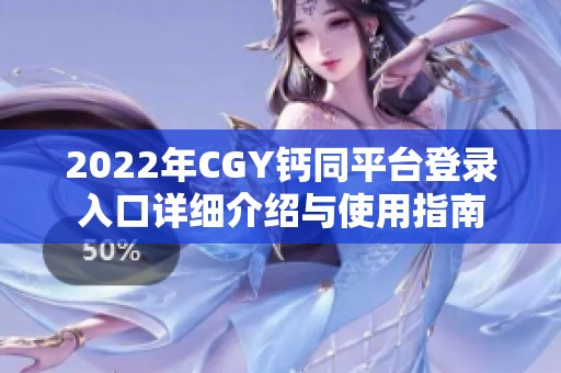 2022年CGY钙同平台登录入口详细介绍与使用指南