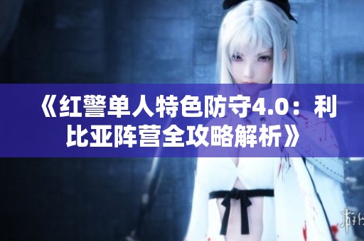 《红警单人特色防守4.0：利比亚阵营全攻略解析》