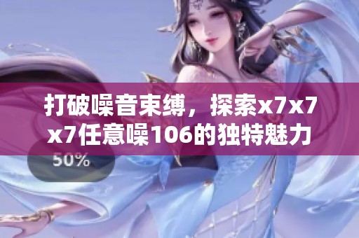 打破噪音束缚，探索x7x7x7任意噪106的独特魅力