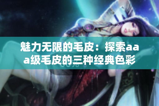 魅力无限的毛皮：探索aaa级毛皮的三种经典色彩