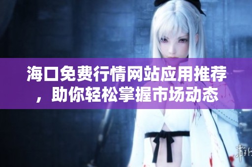 海口免费行情网站应用推荐，助你轻松掌握市场动态