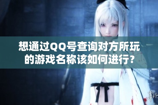 想通过QQ号查询对方所玩的游戏名称该如何进行？