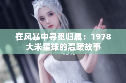 在风暴中寻觅归属：1978大米星球的温暖故事