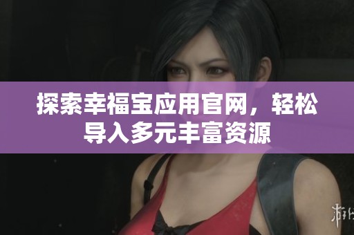 探索幸福宝应用官网，轻松导入多元丰富资源