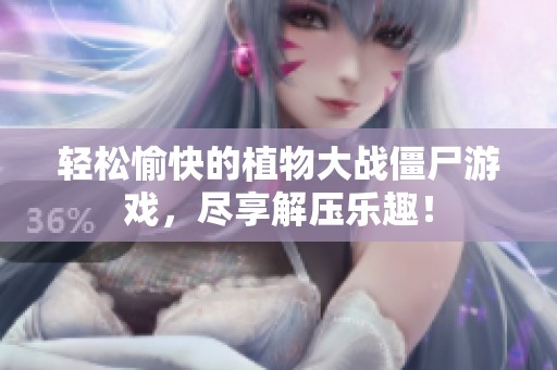 轻松愉快的植物大战僵尸游戏，尽享解压乐趣！