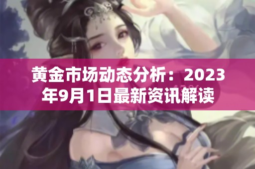 黄金市场动态分析：2023年9月1日最新资讯解读